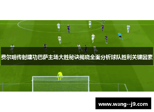 费尔明传射建功巴萨主场大胜秘诀揭晓全面分析球队胜利关键因素