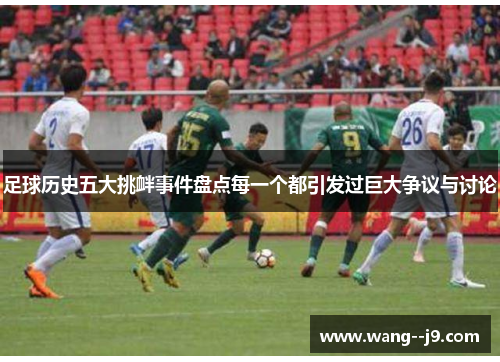 足球历史五大挑衅事件盘点每一个都引发过巨大争议与讨论