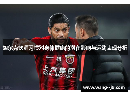 胡尔克饮酒习惯对身体健康的潜在影响与运动表现分析