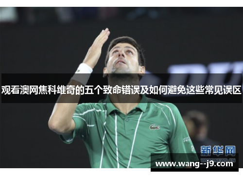 观看澳网焦科维奇的五个致命错误及如何避免这些常见误区