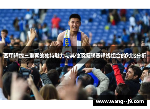 西甲锋线三重奏的独特魅力与其他顶级联赛锋线组合的对比分析