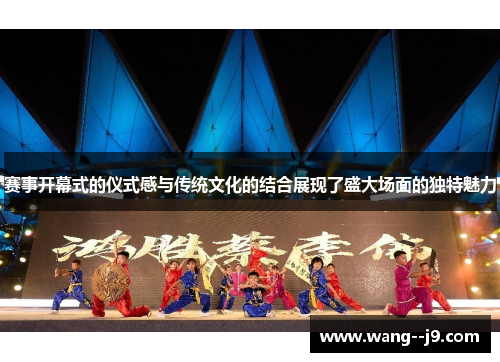 赛事开幕式的仪式感与传统文化的结合展现了盛大场面的独特魅力