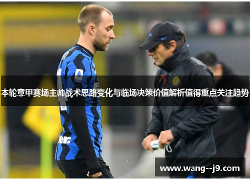 本轮意甲赛场主帅战术思路变化与临场决策价值解析值得重点关注趋势