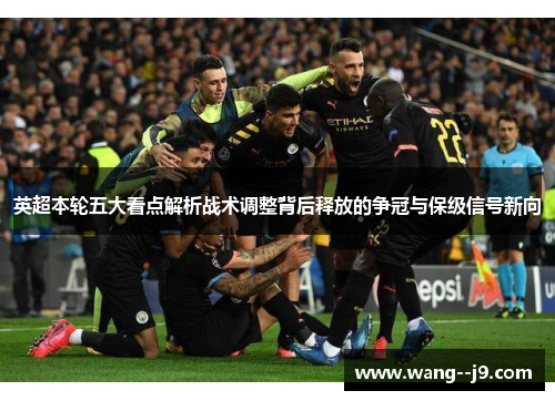 英超本轮五大看点解析战术调整背后释放的争冠与保级信号新向