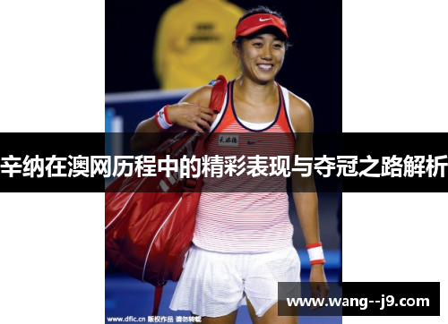 辛纳在澳网历程中的精彩表现与夺冠之路解析 辛纳在澳网历程中的精彩表现与夺冠之路解析