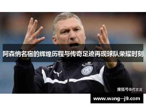 阿森纳名宿的辉煌历程与传奇足迹再现球队荣耀时刻