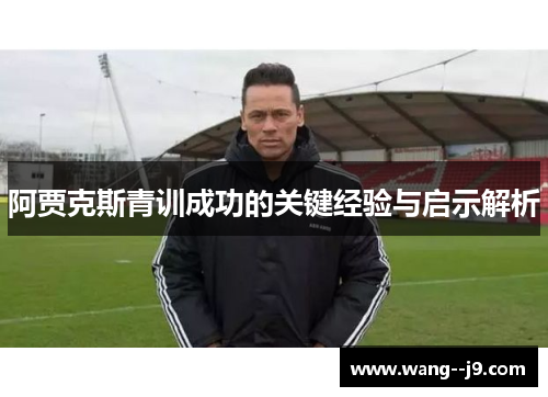 阿贾克斯青训成功的关键经验与启示解析 阿贾克斯青训成功的关键经验与启示解析