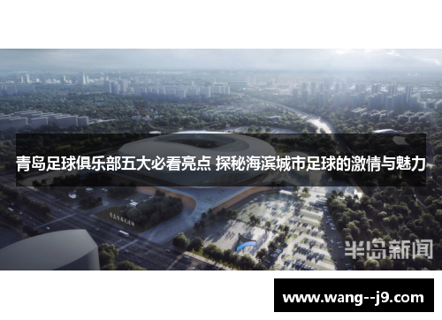 青岛足球俱乐部五大必看亮点 探秘海滨城市足球的激情与魅力 青岛足球俱乐部五大必看亮点 探秘海滨城市足球的激情与魅力