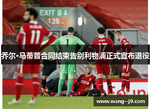 乔尔·马蒂普合同结束告别利物浦正式宣布退役 乔尔·马蒂普合同结束告别利物浦正式宣布退役