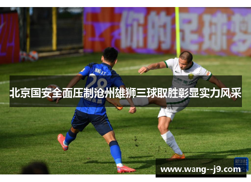 北京国安全面压制沧州雄狮三球取胜彰显实力风采 北京国安全面压制沧州雄狮三球取胜彰显实力风采