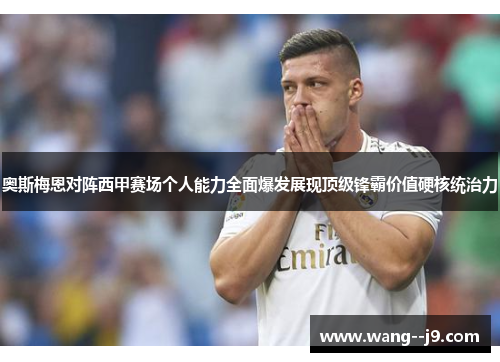 奥斯梅恩对阵西甲赛场个人能力全面爆发展现顶级锋霸价值硬核统治力 奥斯梅恩对阵西甲赛场个人能力全面爆发展现顶级锋霸价值硬核统治力