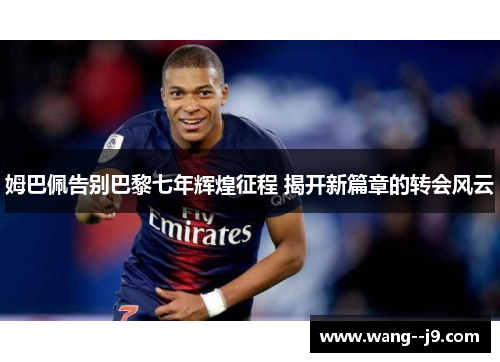 姆巴佩告别巴黎七年辉煌征程 揭开新篇章的转会风云 姆巴佩告别巴黎七年辉煌征程 揭开新篇章的转会风云