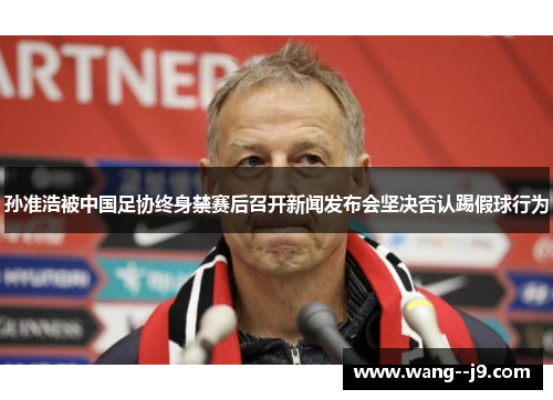 孙准浩被中国足协终身禁赛后召开新闻发布会坚决否认踢假球行为 孙准浩被中国足协终身禁赛后召开新闻发布会坚决否认踢假球行为