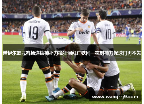 诺伊尔欧冠客场连续神扑力挽狂澜拜仁铁闸一夜封神力保球门再不失