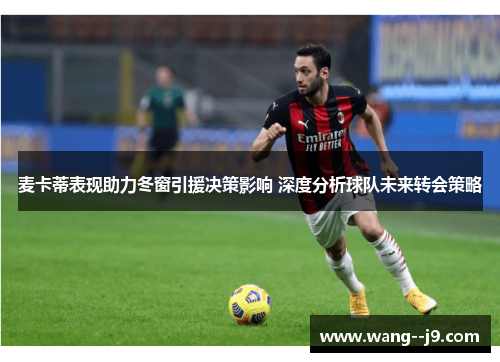 麦卡蒂表现助力冬窗引援决策影响 深度分析球队未来转会策略