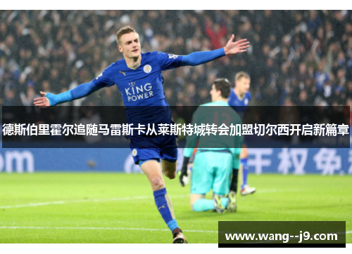 德斯伯里霍尔追随马雷斯卡从莱斯特城转会加盟切尔西开启新篇章