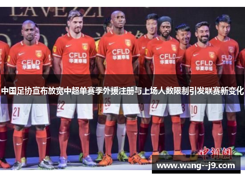 中国足协宣布放宽中超单赛季外援注册与上场人数限制引发联赛新变化 中国足协宣布放宽中超单赛季外援注册与上场人数限制引发联赛新变化