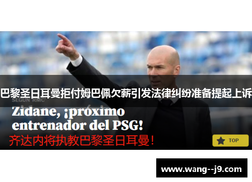 巴黎圣日耳曼拒付姆巴佩欠薪引发法律纠纷准备提起上诉