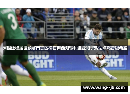 阿根廷稳居世预赛南美区榜首梅西对玻利维亚帽子戏法点燃晋级希望