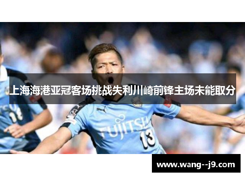 上海海港亚冠客场挑战失利川崎前锋主场未能取分 上海海港亚冠客场挑战失利川崎前锋主场未能取分