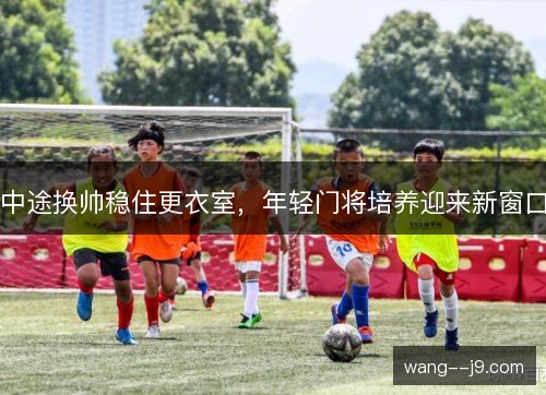 中途换帅稳住更衣室，年轻门将培养迎来新窗口